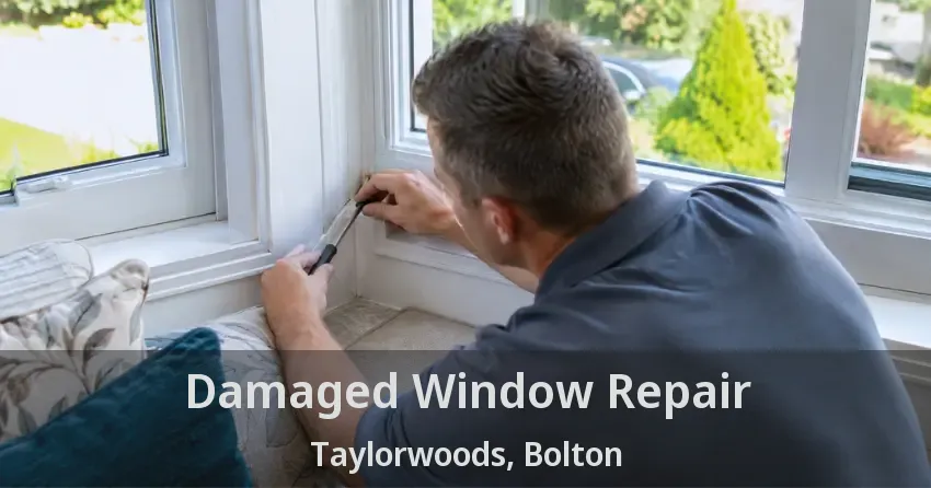 Damaged Window Repair Taylorwoods, Bolton - ON